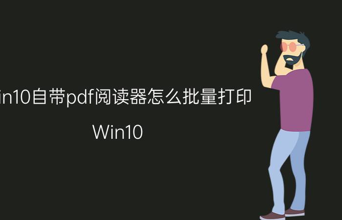 win10自带pdf阅读器怎么批量打印 Win10 PDF阅读器 批量打印 方法 教程